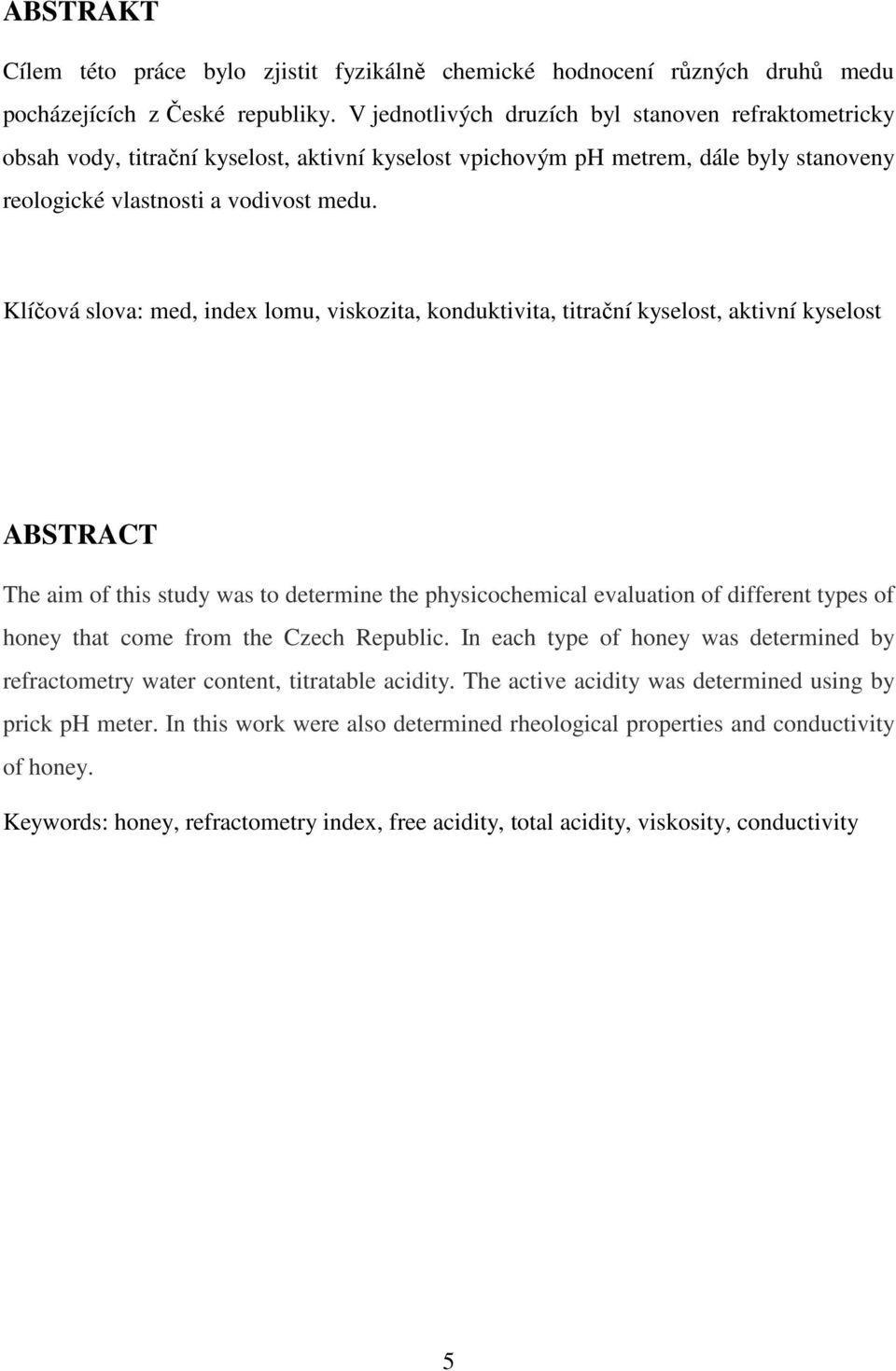 Klíčová slova: med, index lomu, viskozita, konduktivita, titrační kyselost, aktivní kyselost ABSTRACT The aim of this study was to determine the physicochemical evaluation of different types of honey