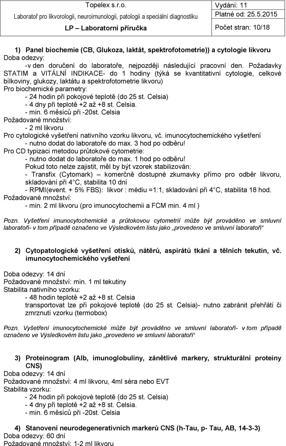 teplotě (do 25 st. Celsia) - 4 dny při teplotě +2 až +8 st. Celsia. - min. 6 měsíců při -20st. Celsia Požadované množství: - 2 ml likvoru Pro cytologické vyšetření nativního vzorku likvoru, vč.