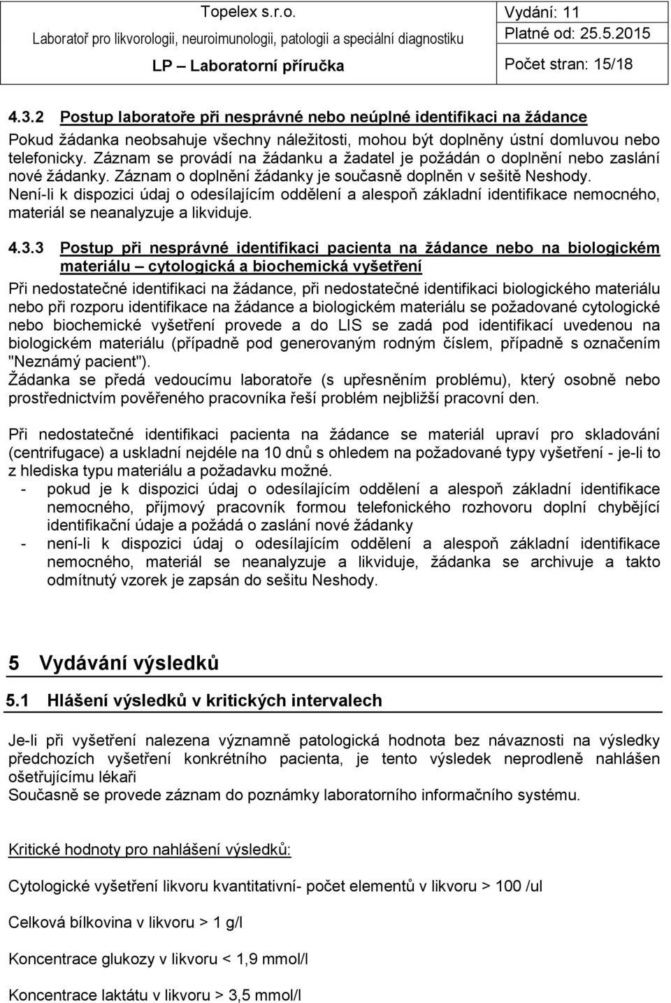 Není-li k dispozici údaj o odesílajícím oddělení a alespoň základní identifikace nemocného, materiál se neanalyzuje a likviduje. 4.3.