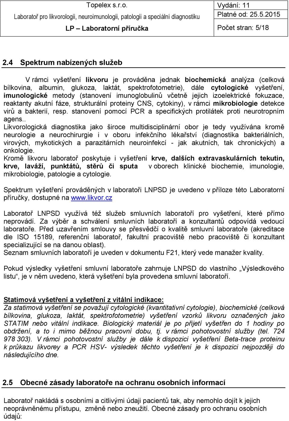 imunologické metody (stanovení imunoglobulinů včetně jejich izoelektrické fokuzace, reaktanty akutní fáze, strukturální proteiny CNS, cytokiny), v rámci mikrobiologie detekce virů a bakterií, resp.