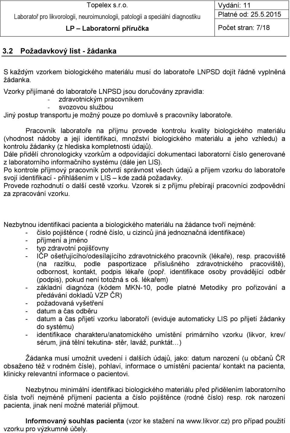 Pracovník laboratoře na příjmu provede kontrolu kvality biologického materiálu (vhodnost nádoby a její identifikaci, množství biologického materiálu a jeho vzhledu) a kontrolu žádanky (z hlediska