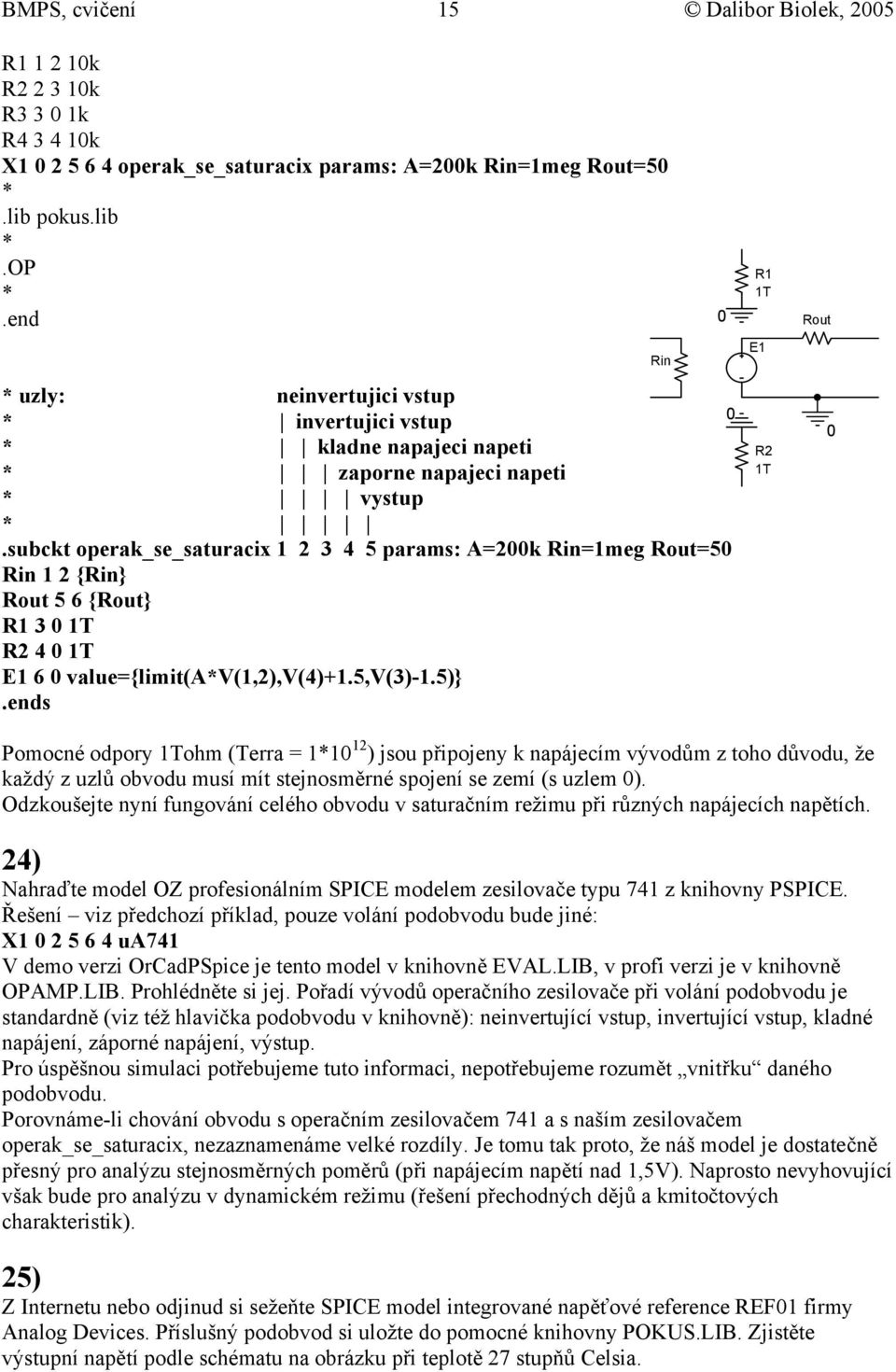 subckt operak_se_saturacix 1 2 3 4 5 params: A=2k Rin=1meg Rout=5 Rin 1 2 {Rin} Rout 5 6 {Rout} R1 3 1T R2 4 1T E1 6 value={limit(av(1,2),v(4)+1.5,v(3)-1.