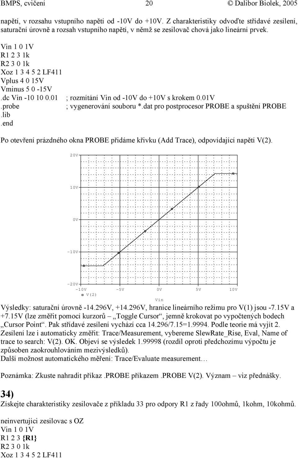 Vin 1 1V R1 2 3 1k R2 3 1k Xoz 1 3 4 5 2 LF411 Vplus 4 15V Vminus 5-15V.dc Vin -1 1.1 ; rozmítání Vin od -1V do +1V s krokem.1v.probe ; vygenerování souboru.