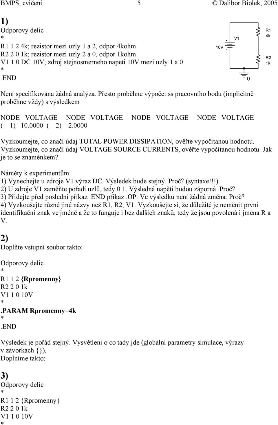 Přesto proběhne výpočet ss pracovního bodu (implicitně proběhne vždy) s výsledkem NODE VOLTAGE NODE VOLTAGE NODE VOLTAGE NODE VOLTAGE ( 1) 1. ( 2) 2.