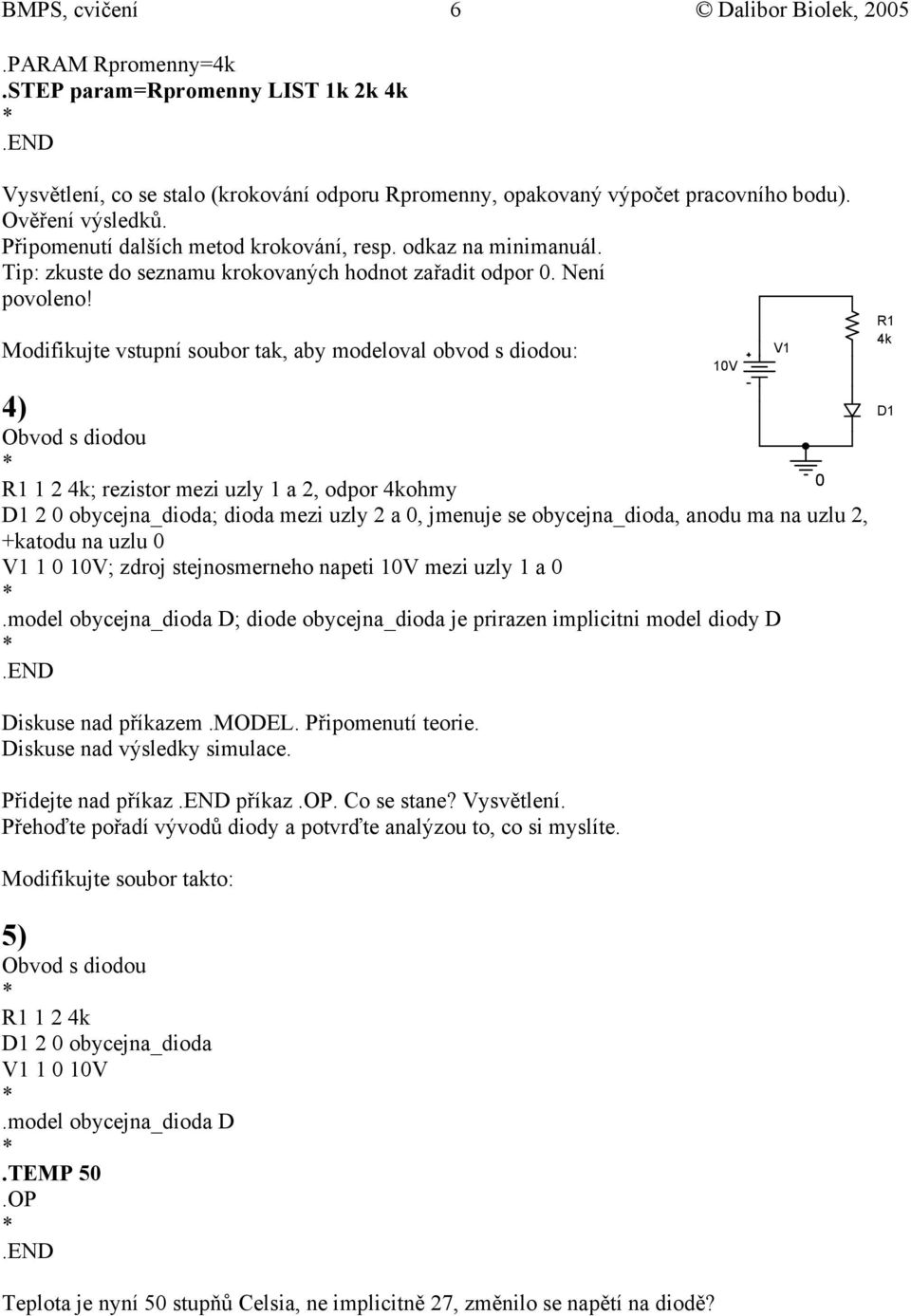 Modifikujte vstupní soubor tak, aby modeloval obvod s diodou: 4) Obvod s diodou R1 1 2 4k; rezistor mezi uzly 1 a 2, odpor 4kohmy D1 2 obycejna_dioda; dioda mezi uzly 2 a, jmenuje se obycejna_dioda,
