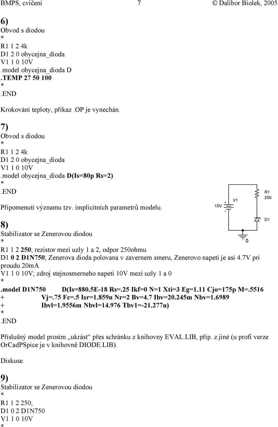 1V V1 R1 25 8) Stabilizator se Zenerovou diodou R1 1 2 25; rezistor mezi uzly 1 a 2, odpor 25ohmu D1 2 D1N75; Zenerova dioda polovana v zavernem smeru, Zenerovo napeti je asi 4.