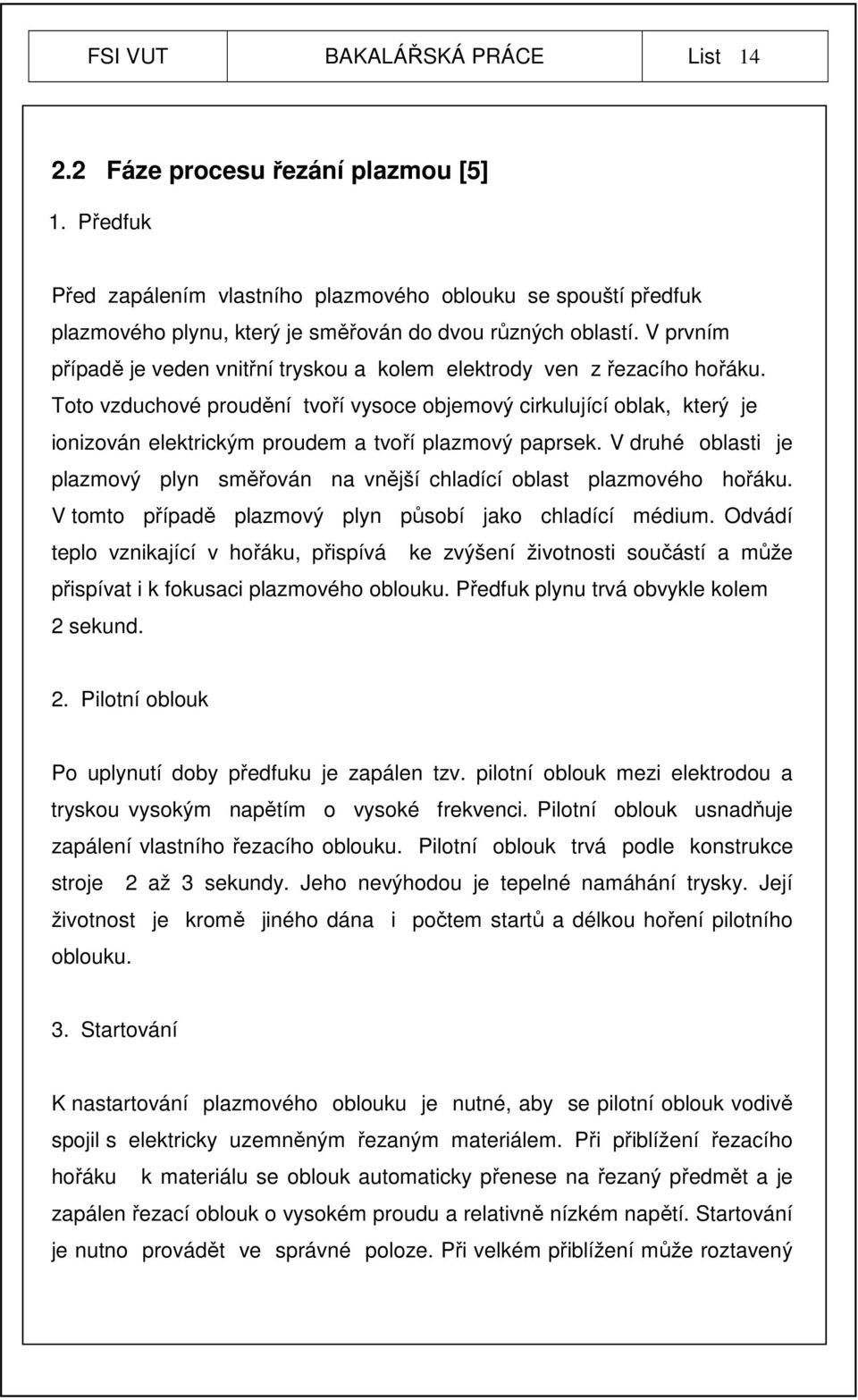 V prvním případě je veden vnitřní tryskou a kolem elektrody ven z řezacího hořáku.