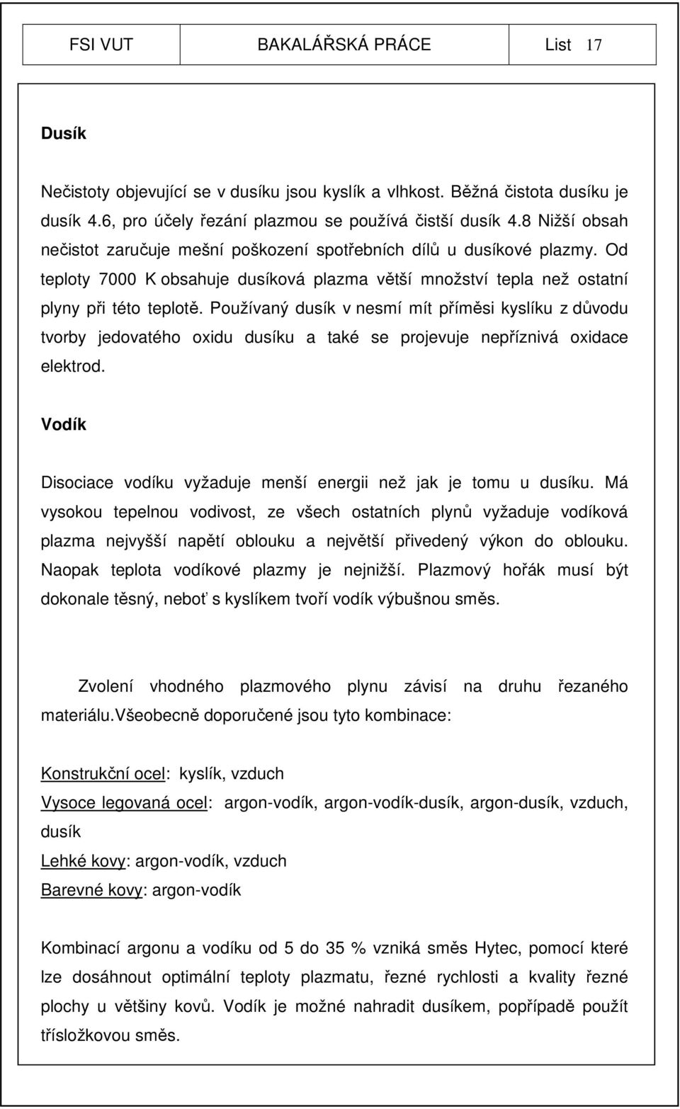 Používaný dusík v nesmí mít příměsi kyslíku z důvodu tvorby jedovatého oxidu dusíku a také se projevuje nepříznivá oxidace elektrod.