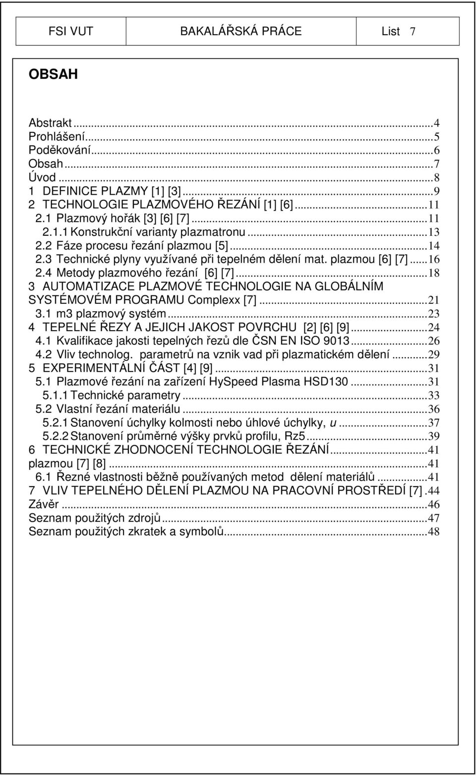 4 Metody plazmového řezání [6] [7]...18 3 AUTOMATIZACE PLAZMOVÉ TECHNOLOGIE NA GLOBÁLNÍM SYSTÉMOVÉM PROGRAMU Complexx [7]...21 3.1 m3 plazmový systém.