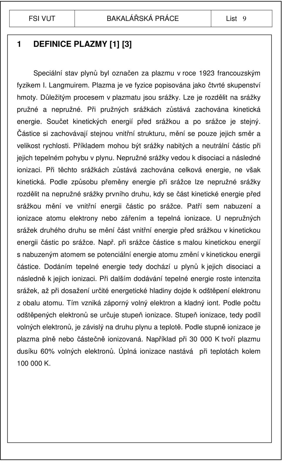 Při pružných srážkách zůstává zachována kinetická energie. Součet kinetických energií před srážkou a po srážce je stejný.