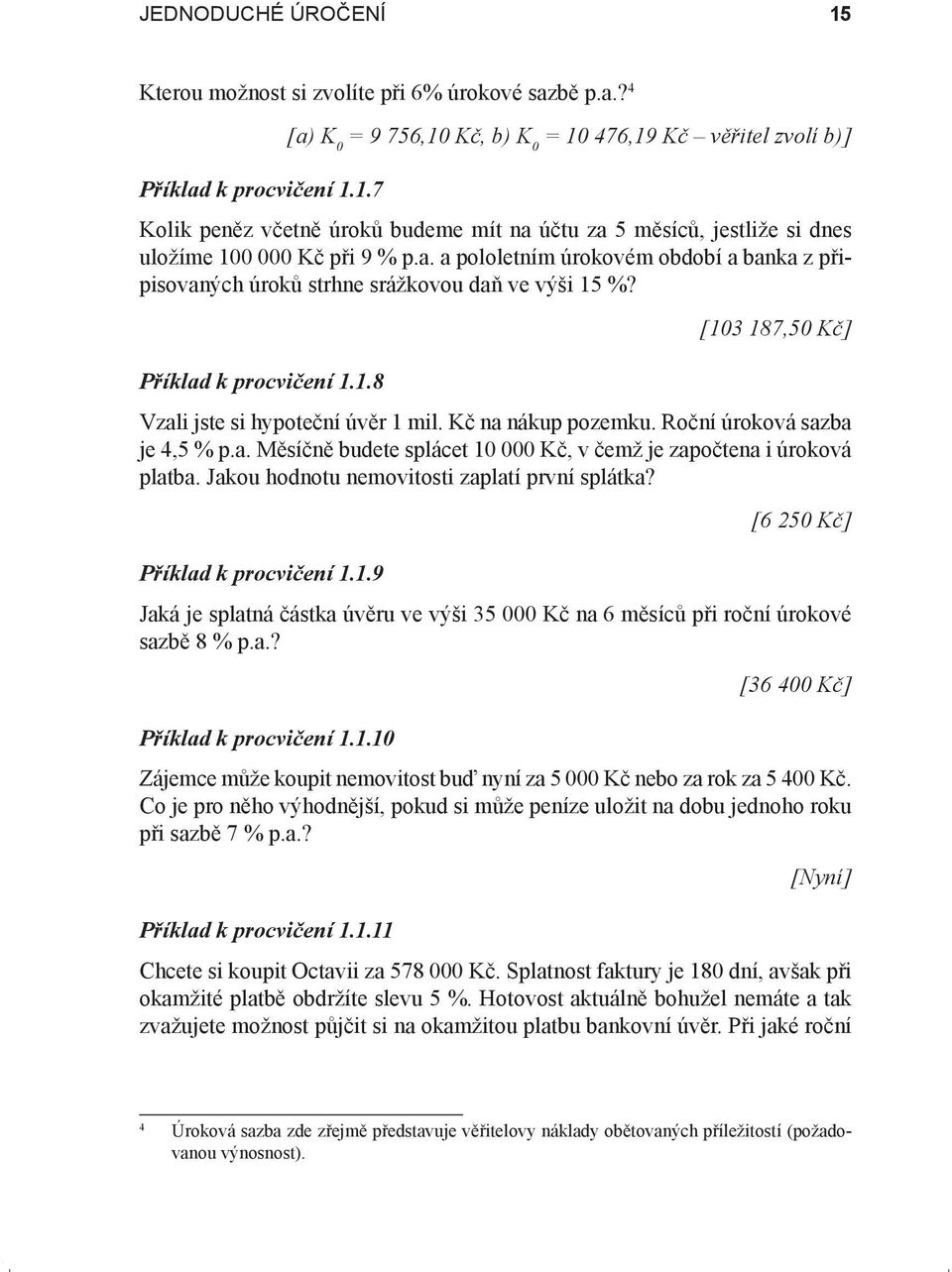 Roční úroková sazba je 4,5 % p.a. Měsíčně budete splácet 1 Kč, v čemž je započtena i úroková platba. Jakou hodnotu nemovitosti zaplatí první splátka? [6 25 Kč] Příklad k procvičení 1.1.9 Jaká je splatná částka úvěru ve výši 35 Kč na 6 měsíců při roční úrokové sazbě 8 % p.