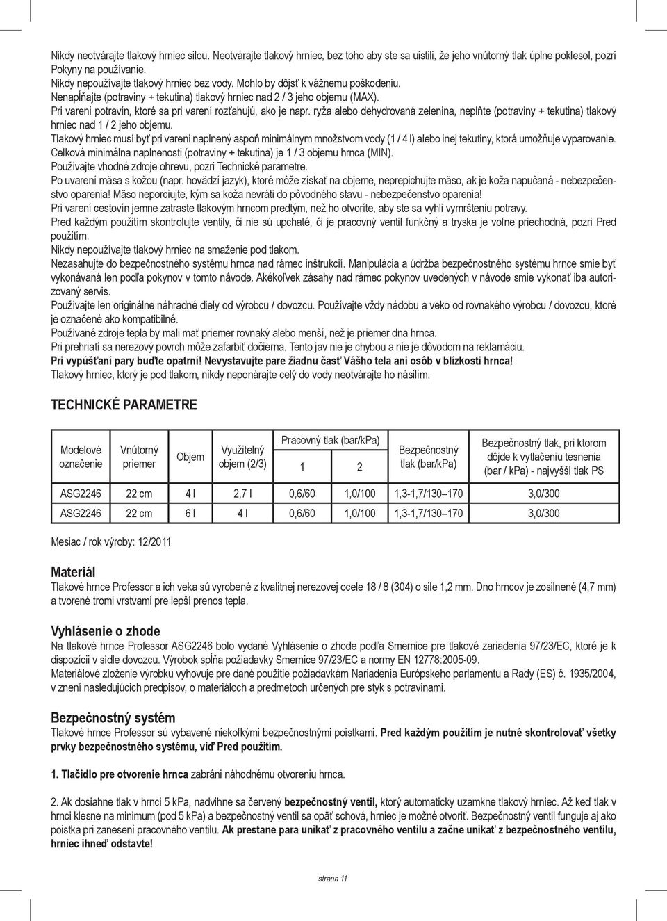 Pri varení potravín, ktoré sa pri varení rozťahujú, ako je napr. ryža alebo dehydrovaná zelenina, neplňte (potraviny + tekutina) tlakový hrniec nad 1 / 2 jeho objemu.