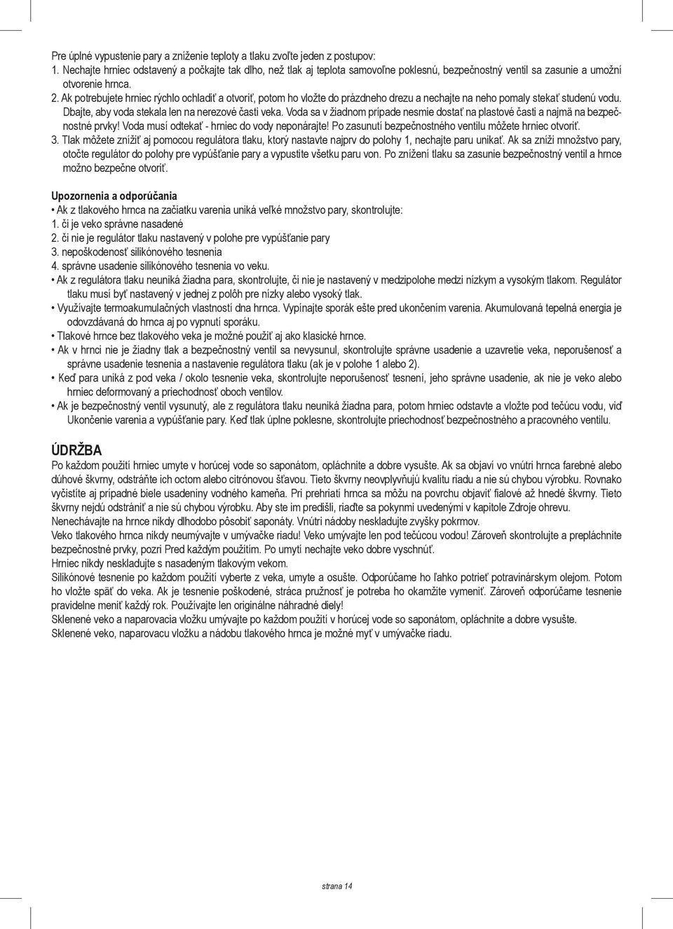 Ak potrebujete hrniec rýchlo ochladiť a otvoriť, potom ho vložte do prázdneho drezu a nechajte na neho pomaly stekať studenú vodu. Dbajte, aby voda stekala len na nerezové časti veka.