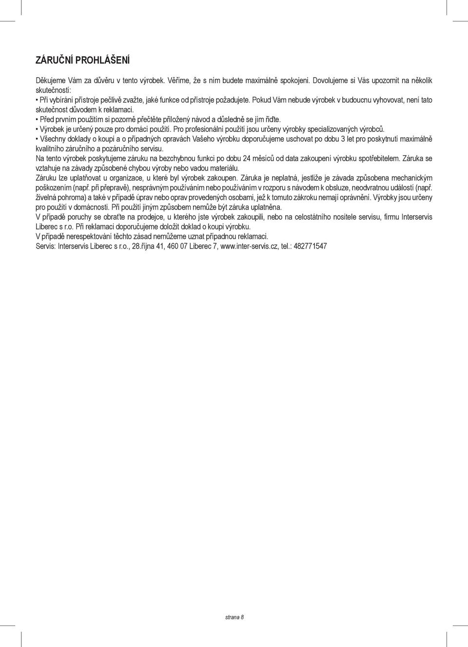 Pokud Vám nebude výrobek v budoucnu vyhovovat, není tato skutečnost důvodem k reklamaci. Před prvním použitím si pozorně přečtěte přiložený návod a důsledně se jím řiďte.