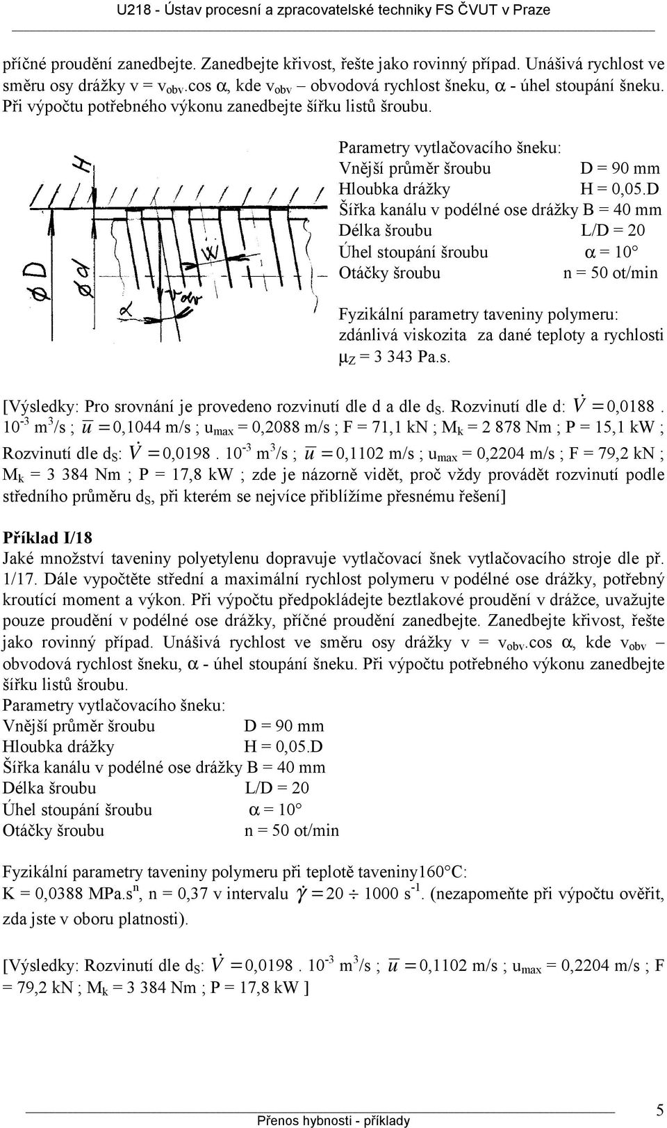 D Šířka kanálu v podélné ose drážky B = 40 mm Délka šroubu L/D = 20 Úhel stoupání šroubu α = 10 Otáčky šroubu n = 50 ot/min Fyzikální parametry taveniny polymeru: zdánlivá viskozita za dané teploty a