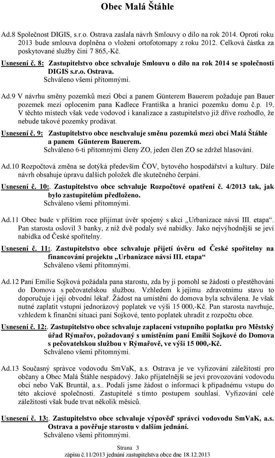 9 V návrhu směny pozemků mezi Obcí a panem Günterem Bauerem poţaduje pan Bauer pozemek mezi oplocením pana Kadlece Františka a hranicí pozemku domu č.p. 19.