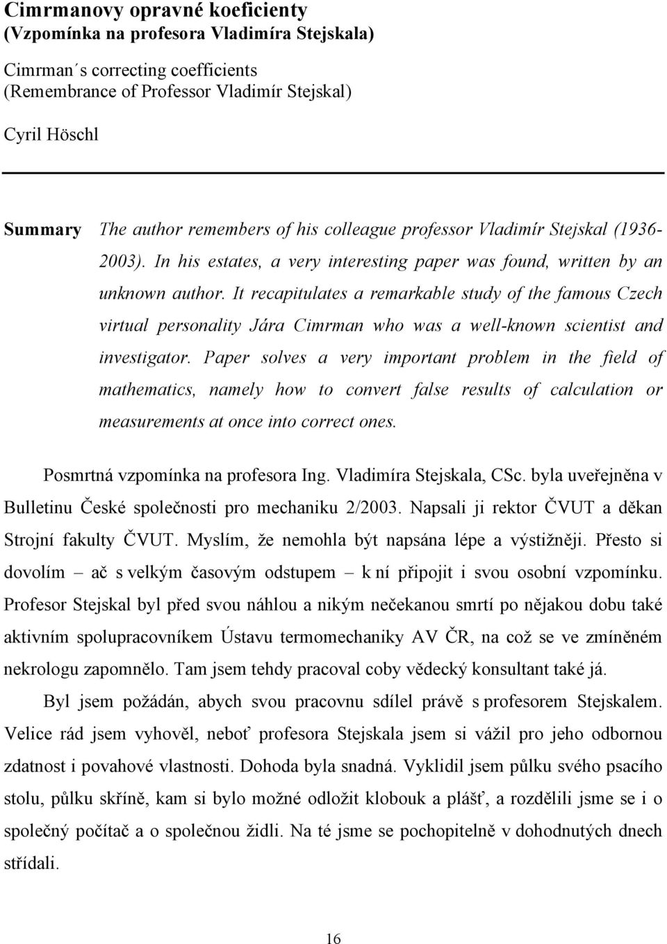 It recapitulates a remarkable study of the famous Czech virtual personality Jára Cimrman who was a well-known scientist and investigator.