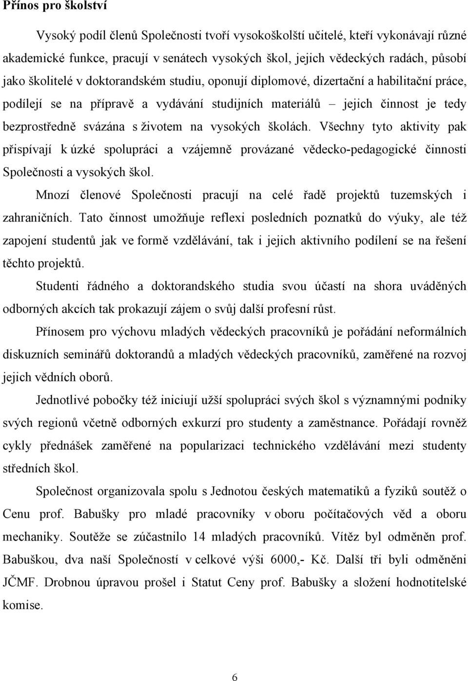 vysokých školách. Všechny tyto aktivity pak přispívají k úzké spolupráci a vzájemně provázané vědecko-pedagogické činnosti Společnosti a vysokých škol.