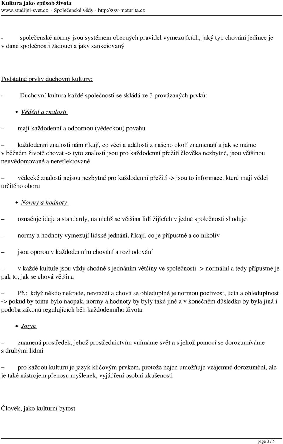 v běžném životě chovat -> tyto znalosti jsou pro každodenní přežití člověka nezbytné, jsou většinou neuvědomované a nereflektované vědecké znalosti nejsou nezbytné pro každodenní přežití -> jsou to