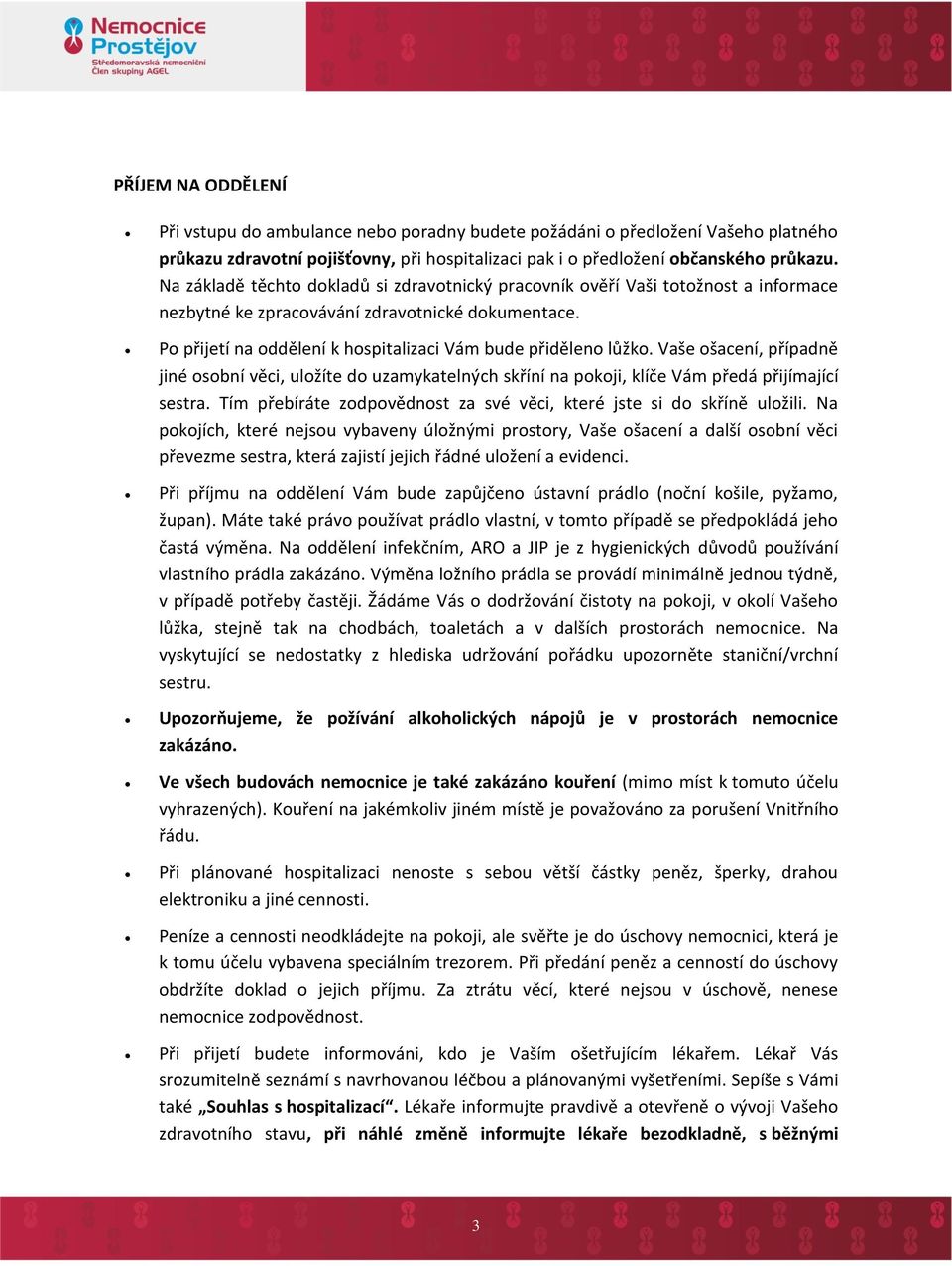 Vaše ošacení, případně jiné osobní věci, uložíte do uzamykatelných skříní na pokoji, klíče Vám předá přijímající sestra. Tím přebíráte zodpovědnost za své věci, které jste si do skříně uložili.
