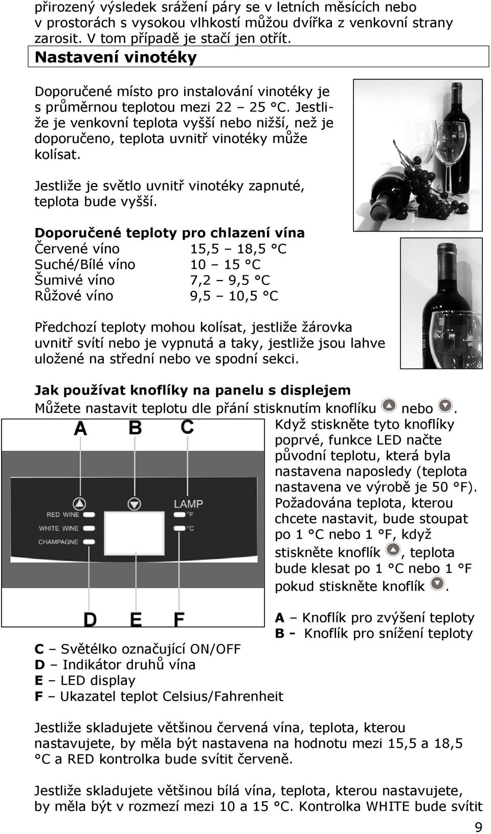 Jestliže je venkovní teplota vyšší nebo nižší, než je doporučeno, teplota uvnitř vinotéky může kolísat. Jestliže je světlo uvnitř vinotéky zapnuté, teplota bude vyšší.