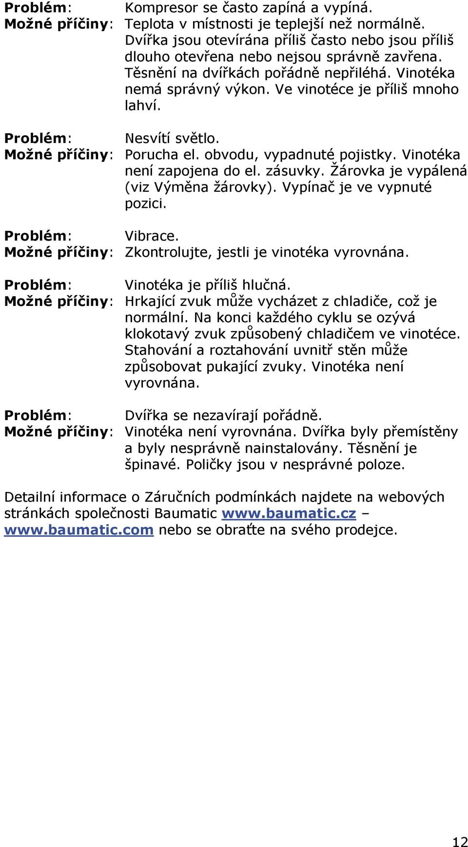 Problém: Nesvítí světlo. Možné příčiny: Porucha el. obvodu, vypadnuté pojistky. Vinotéka není zapojena do el. zásuvky. Žárovka je vypálená (viz Výměna žárovky). Vypínač je ve vypnuté pozici.
