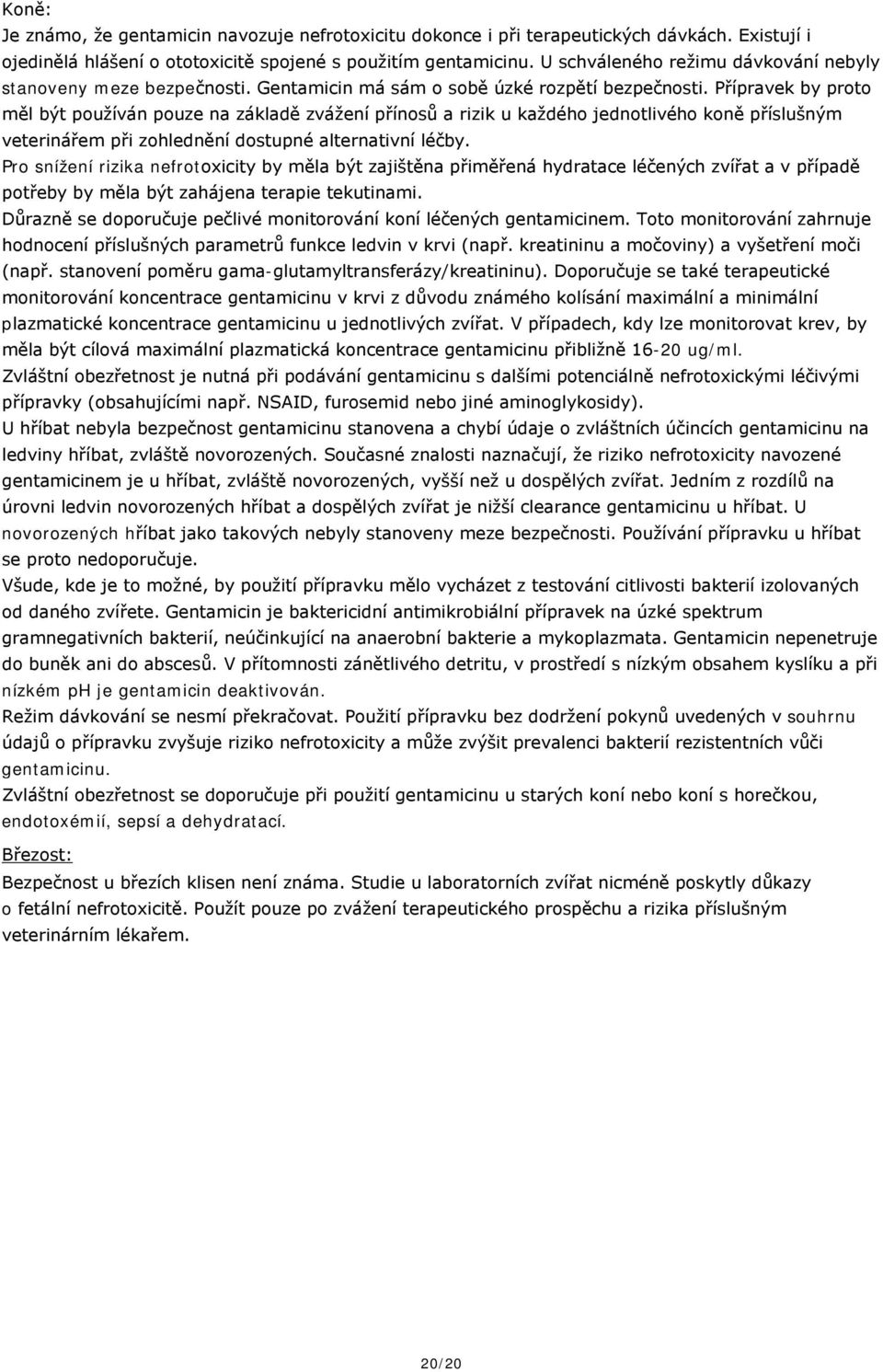Přípravek by proto měl být používán pouze na základě zvážení přínosů a rizik u každého jednotlivého koně příslušným veterinářem při zohlednění dostupné alternativní léčby.