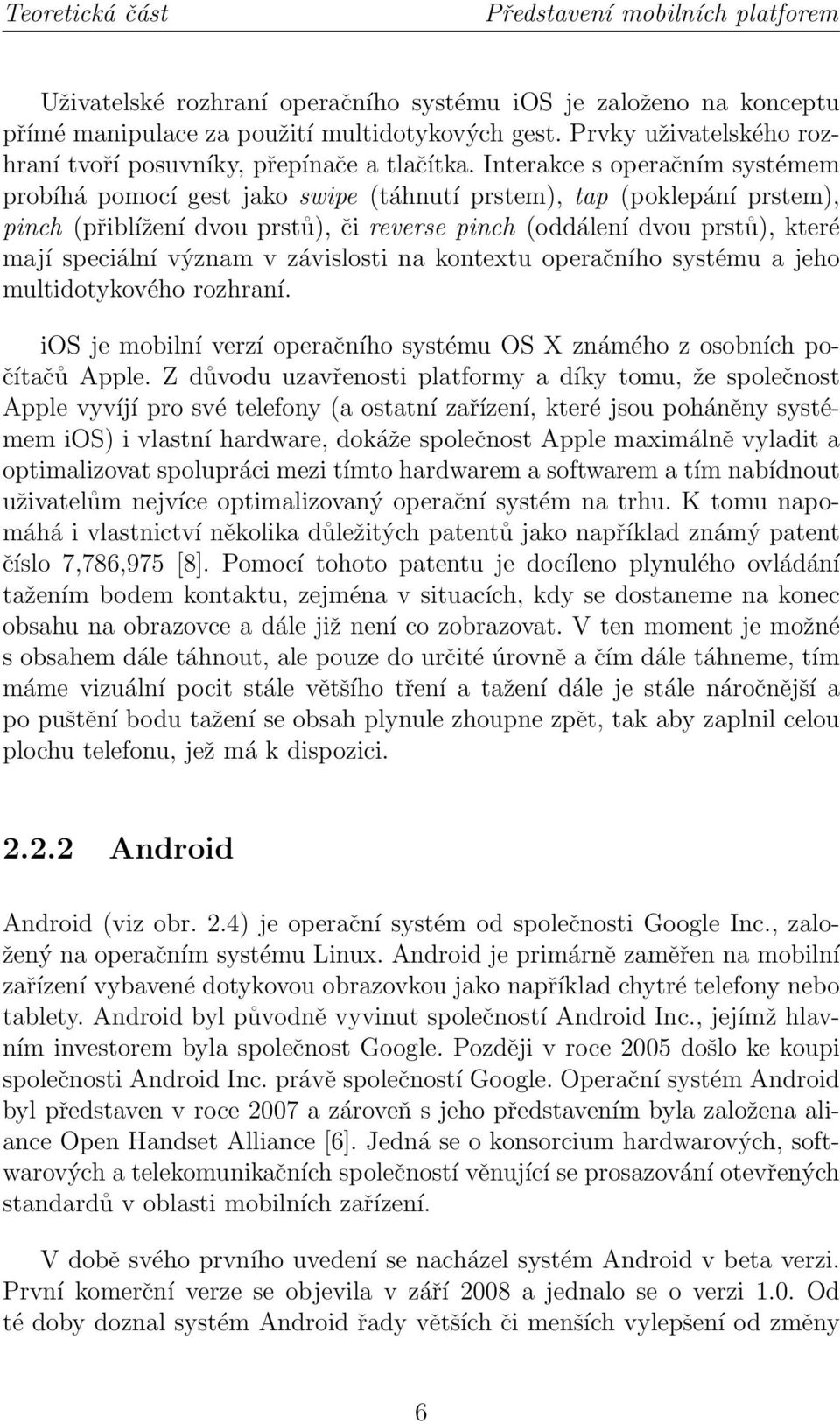 Interakce s operačním systémem probíhá pomocí gest jako swipe (táhnutí prstem), tap (poklepání prstem), pinch (přiblížení dvou prstů), či reverse pinch (oddálení dvou prstů), které mají speciální