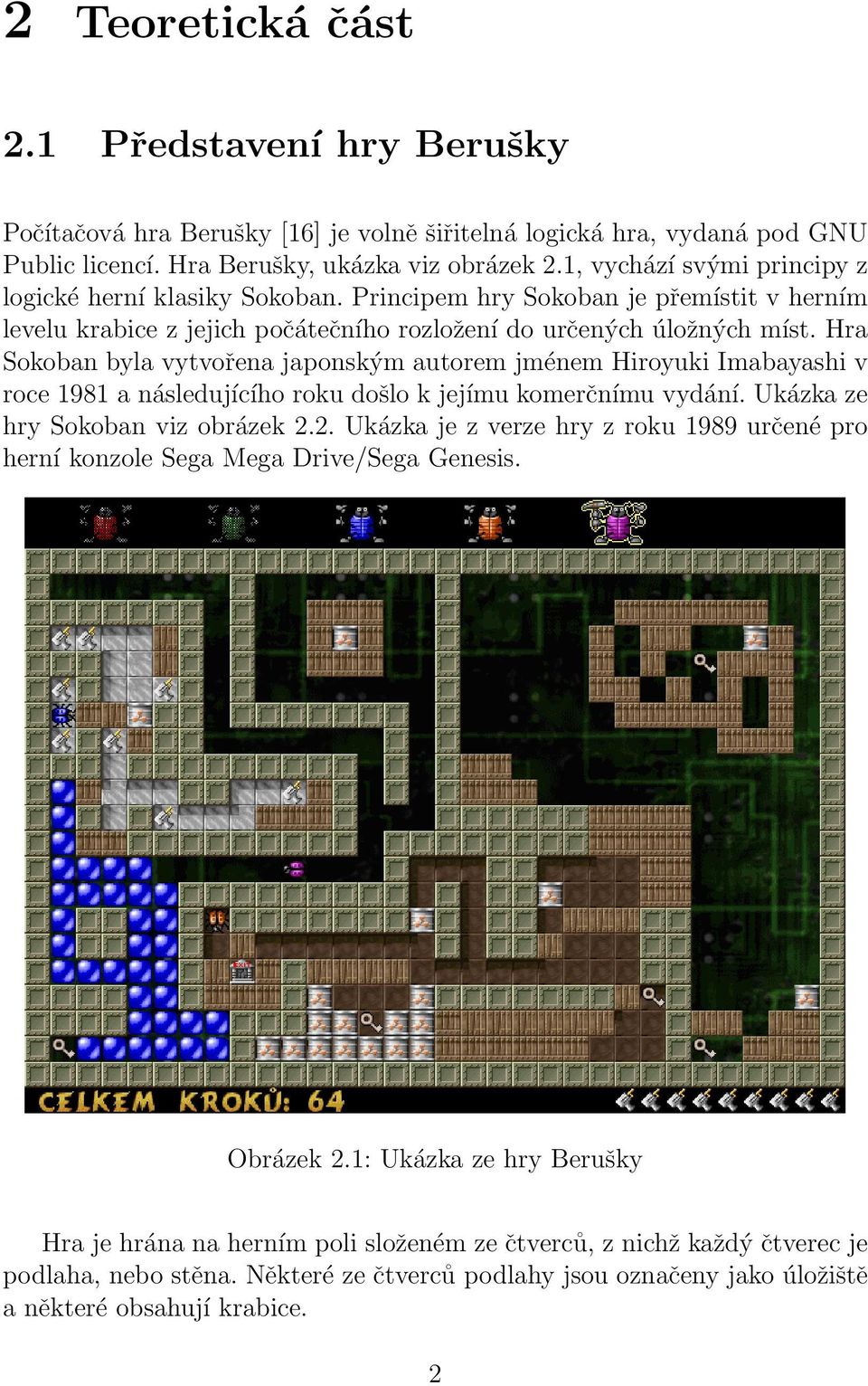 Hra Sokoban byla vytvořena japonským autorem jménem Hiroyuki Imabayashi v roce 1981 a následujícího roku došlo k jejímu komerčnímu vydání. Ukázka ze hry Sokoban viz obrázek 2.