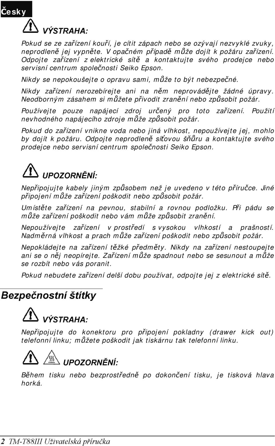 Nikdy zařízení nerozebírejte ani na něm neprovádějte žádné úpravy. Neodborným zásahem si můžete přivodit zranění nebo způsobit požár. Používejte pouze napájecí zdroj určený pro toto zařízení.