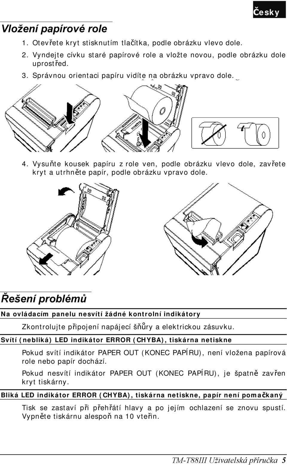 Řešení problémů Na ovládacím panelu nesvítí žádné kontrolní indikátory Zkontrolujte připojení napájecí šňůry a elektrickou zásuvku.