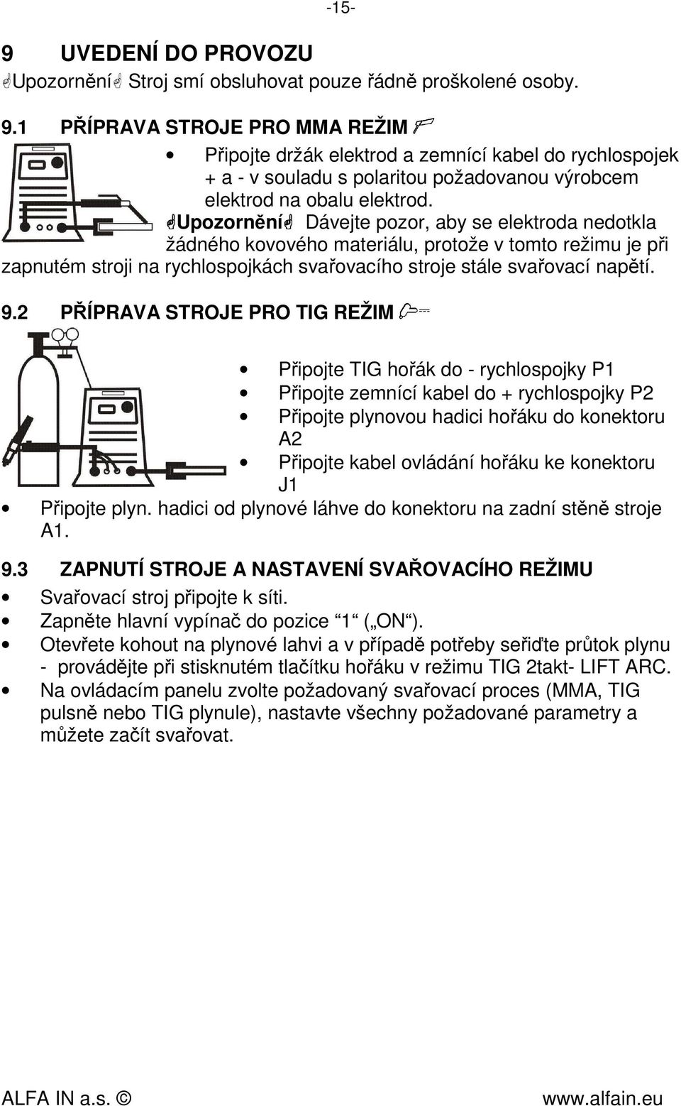 Upozornění Dávejte pozor, aby se elektroda nedotkla žádného kovového materiálu, protože v tomto režimu je při zapnutém stroji na rychlospojkách svařovacího stroje stále svařovací napětí. 9.