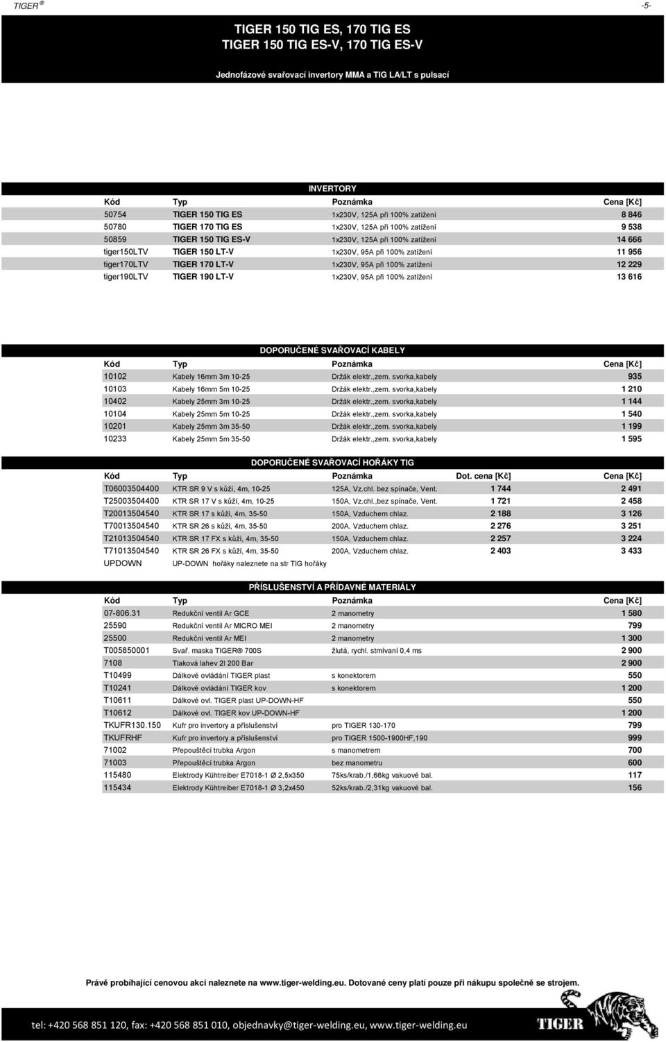 TIGER 170 LT-V 1x230V, 95A při 100% zatížení 12 229 tiger190ltv TIGER 190 LT-V 1x230V, 95A při 100% zatížení 13 616 DOPORUČENÉ SVAŘOVACÍ KABELY 10102 Kabely 16mm 3m 10-25 Držák elektr.,zem.