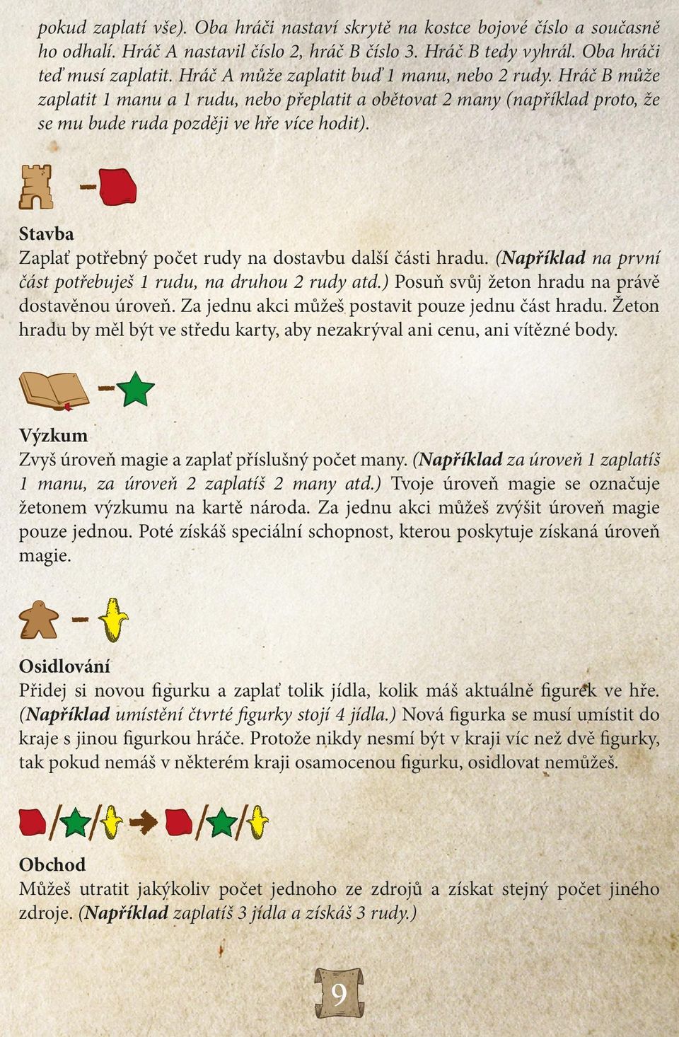 Stavba Zaplať potřebný počet rudy na dostavbu další části hradu. (Například na první část potřebuješ 1 rudu, na druhou 2 rudy atd.) Posuň svůj žeton hradu na právě dostavěnou úroveň.