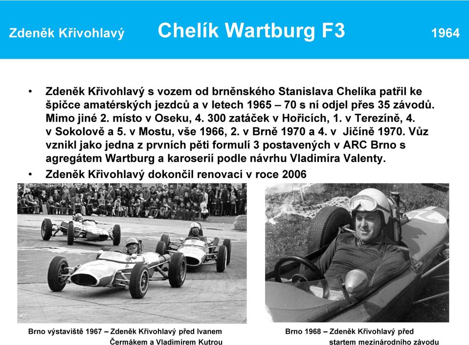 v Jičíně 1970. Vůz vznikl jako jedna z prvních pěti formulí 3 postavených v ARC Brno s agregátem Wartburg a karoserií podle návrhu Vladimíra Valenty.