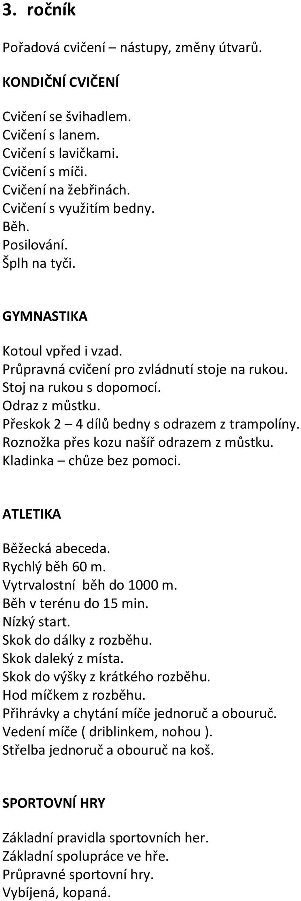 Roznožka přes kozu našíř odrazem z můstku. Kladinka chůze bez pomoci. ATLETIKA Běžecká abeceda. Rychlý běh 60 m. Vytrvalostní běh do 1000 m. Běh v terénu do 15 min. Nízký start.