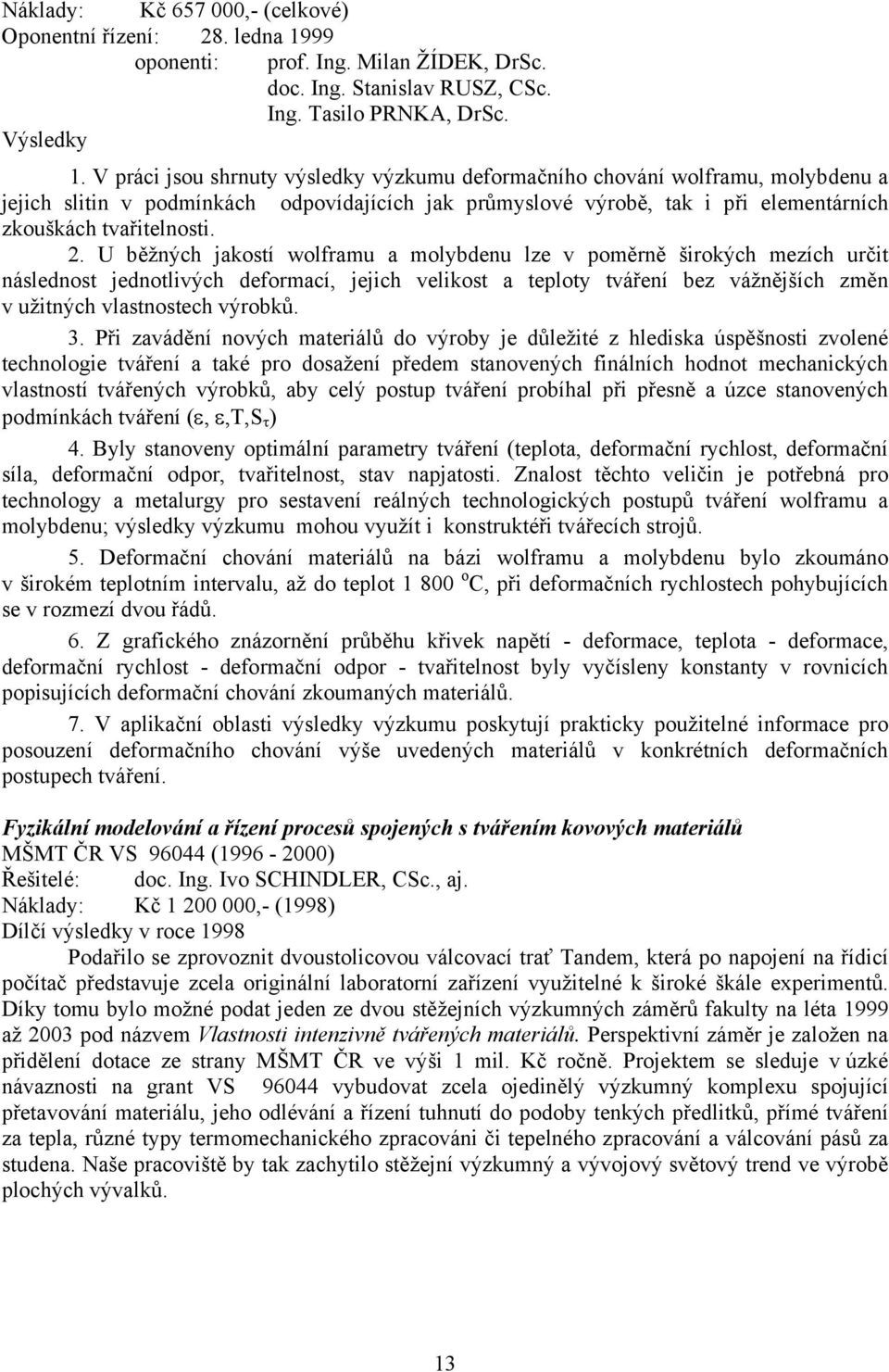 U běžných jakostí wolframu a molybdenu lze v poměrně širokých mezích určit následnost jednotlivých deformací, jejich velikost a teploty tváření bez vážnějších změn v užitných vlastnostech výrobků. 3.
