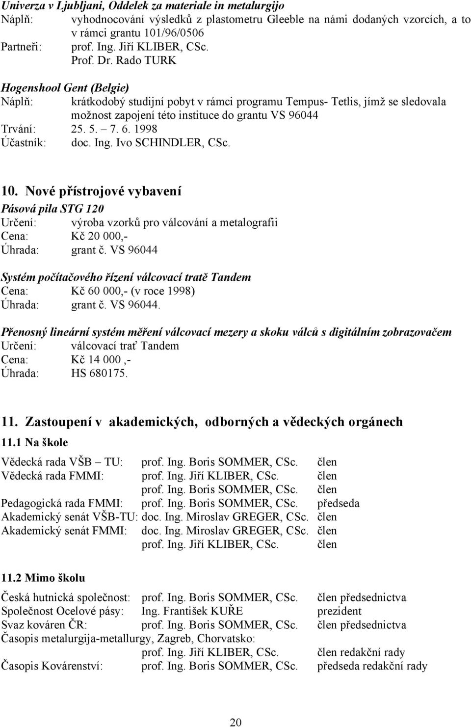 Rado TURK Hogenshool Gent (Belgie) Náplň: krátkodobý studijní pobyt v rámci programu Tempus- Tetlis, jímž se sledovala možnost zapojení této instituce do grantu VS 96044 Trvání: 25. 5. 7. 6.