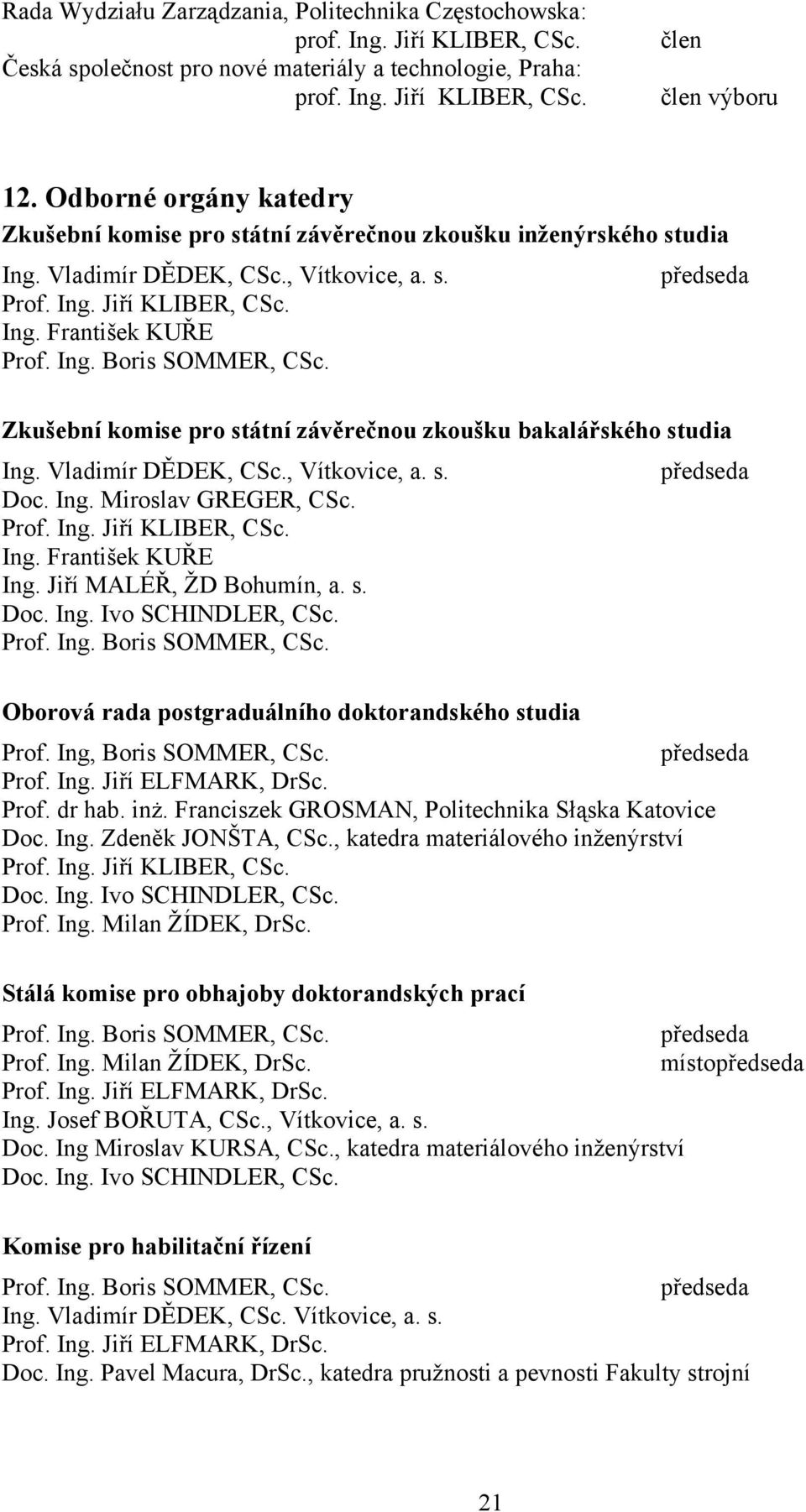 předseda Zkušební komise pro státní závěrečnou zkoušku bakalářského studia Ing. Vladimír DĚDEK, CSc., Vítkovice, a. s. předseda Doc. Ing. Miroslav GREGER, CSc. Prof. Ing. Jiří KLIBER, CSc. Ing. František KUŘE Ing.