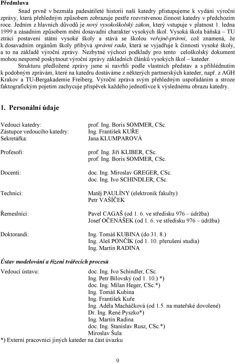 Vysoká škola báňská TU ztrácí postavení státní vysoké školy a stává se školou veřejně-právní, což znamená, že k dosavadním orgánům školy přibývá správní rada, která se vyjadřuje k činnosti vysoké