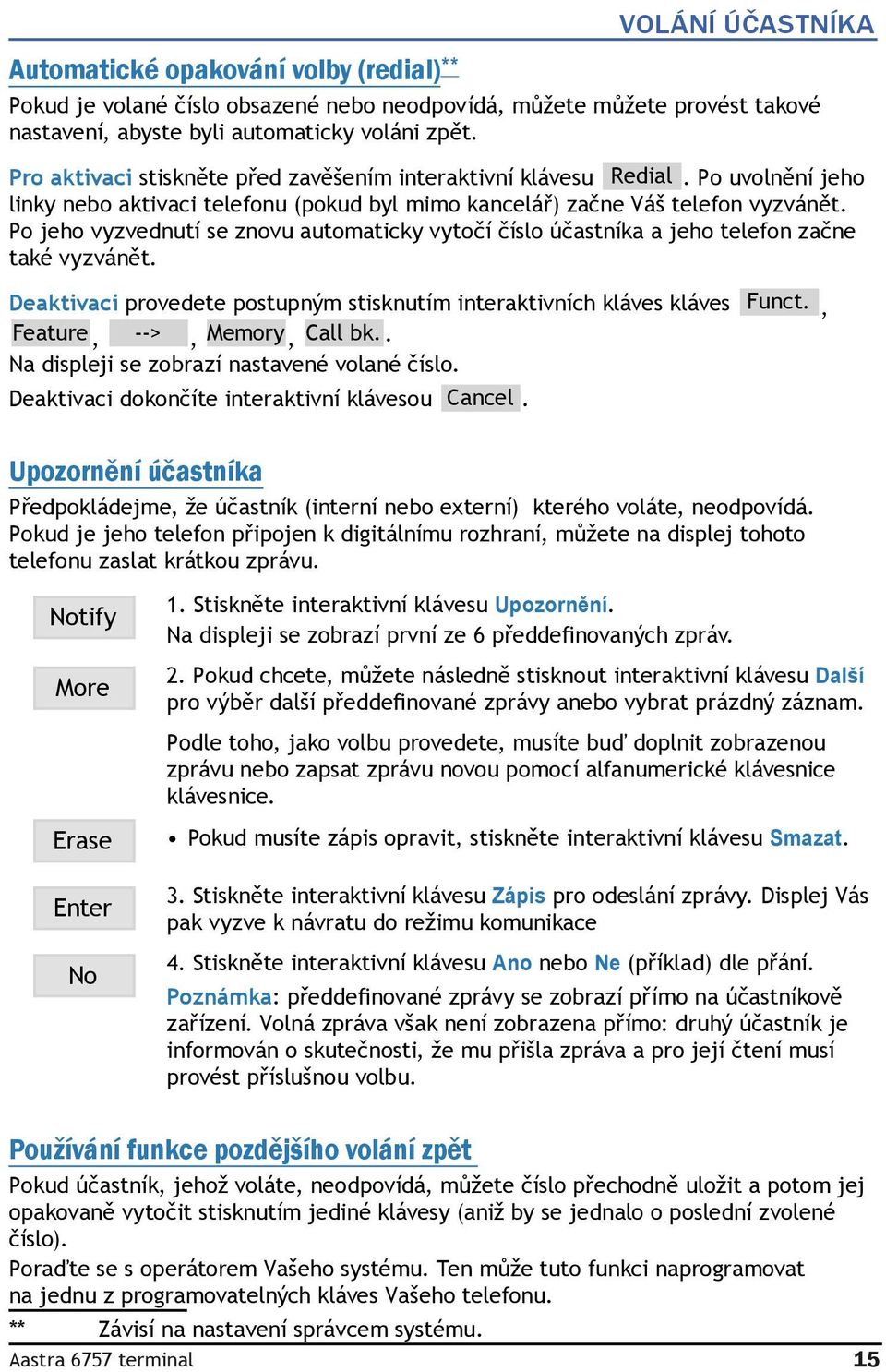 Po jeho vyzvednutí se znovu automaticky vytočí číslo účastníka a jeho telefon začne také vyzvánět. Deaktivaci provedete postupným stisknutím interaktivních kláves kláves Funct.