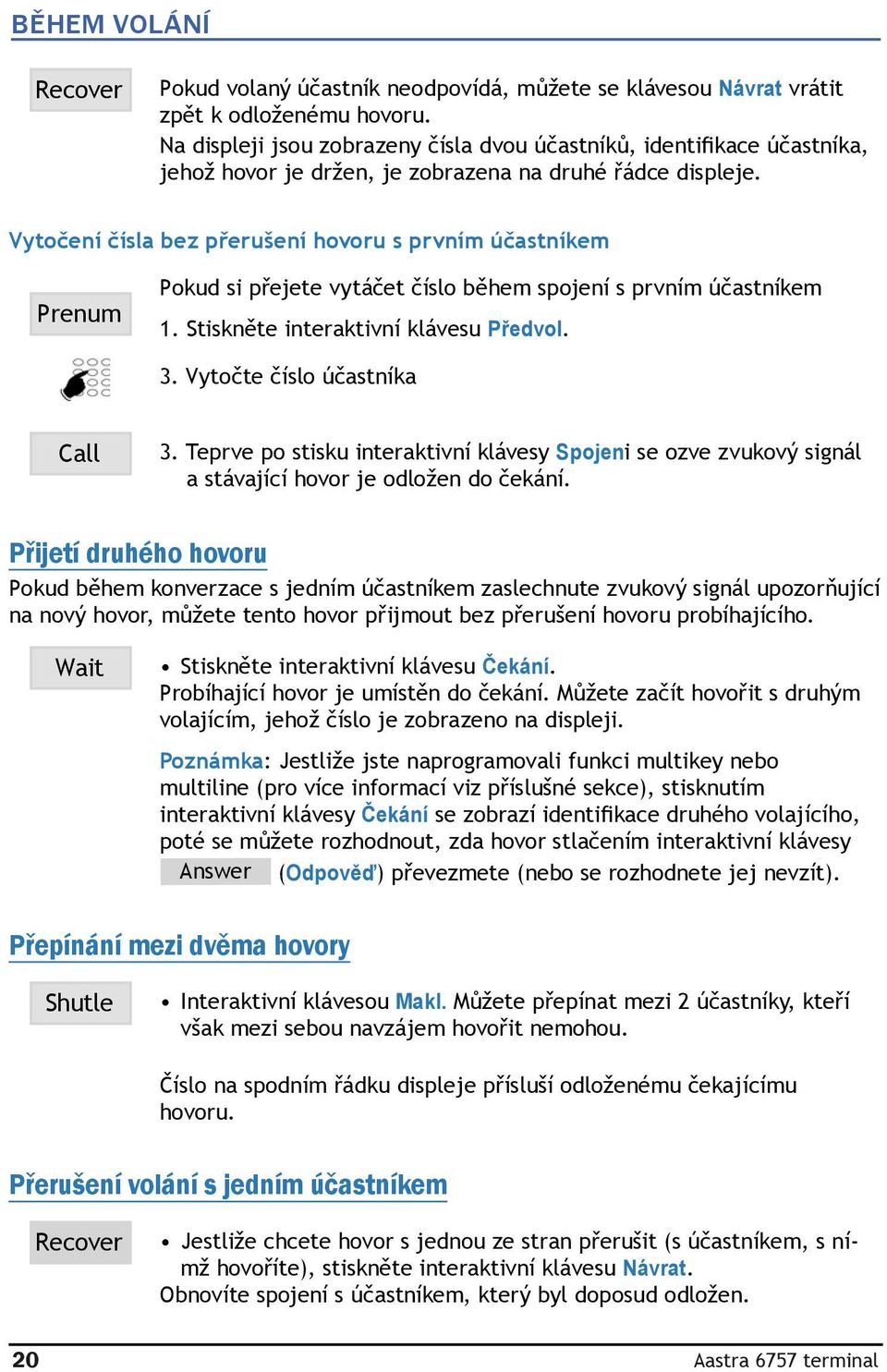 Vytočení čísla bez přerušení hovoru s prvním účastníkem Prenum Pokud si přejete vytáčet číslo během spojení s prvním účastníkem 1. Stiskněte interaktivní klávesu Předvol. 3.