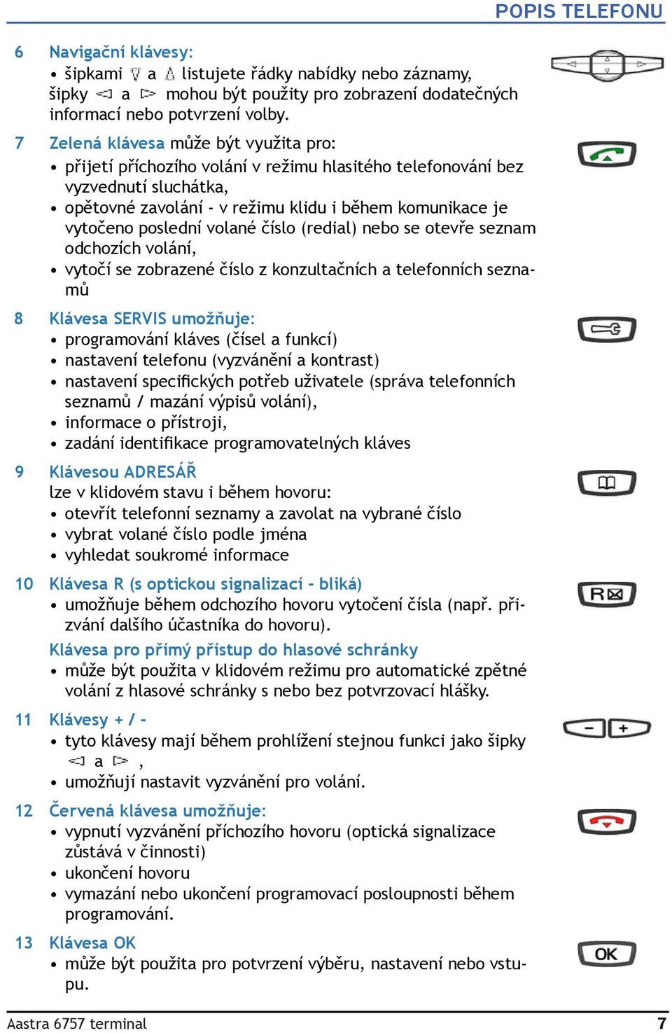 volané číslo (redial) nebo se otevře seznam odchozích volání, vytočí se zobrazené číslo z konzultačních a telefonních seznamů 8 Klávesa SERVIS umožňuje: programování kláves (čísel a funkcí) nastavení