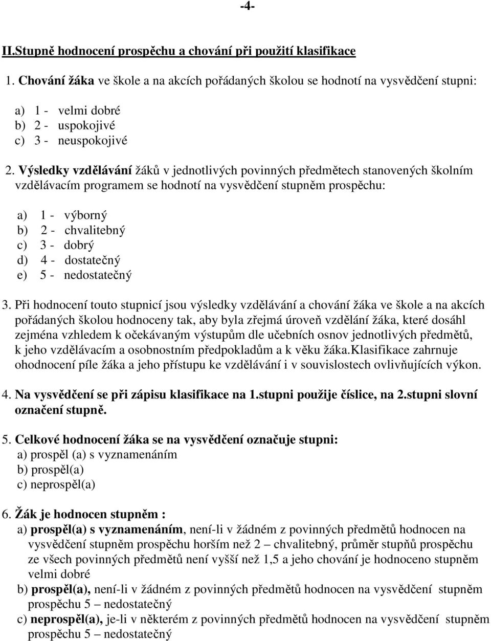 Výsledky vzdělávání žáků v jednotlivých povinných předmětech stanovených školním vzdělávacím programem se hodnotí na vysvědčení stupněm prospěchu: a) 1 - výborný b) 2 - chvalitebný c) 3 - dobrý d) 4