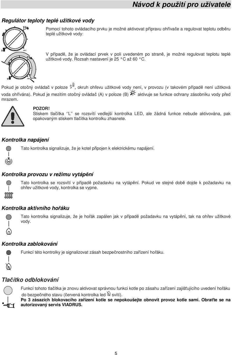 Pokud je mezitím otočný ovládač (A) v poloze (B) mrazem., okruh ohřevu užitkové vody není, v provozu (v takovém případě není užitková aktivuje se funkce ochrany zásobníku vody před POZOR!