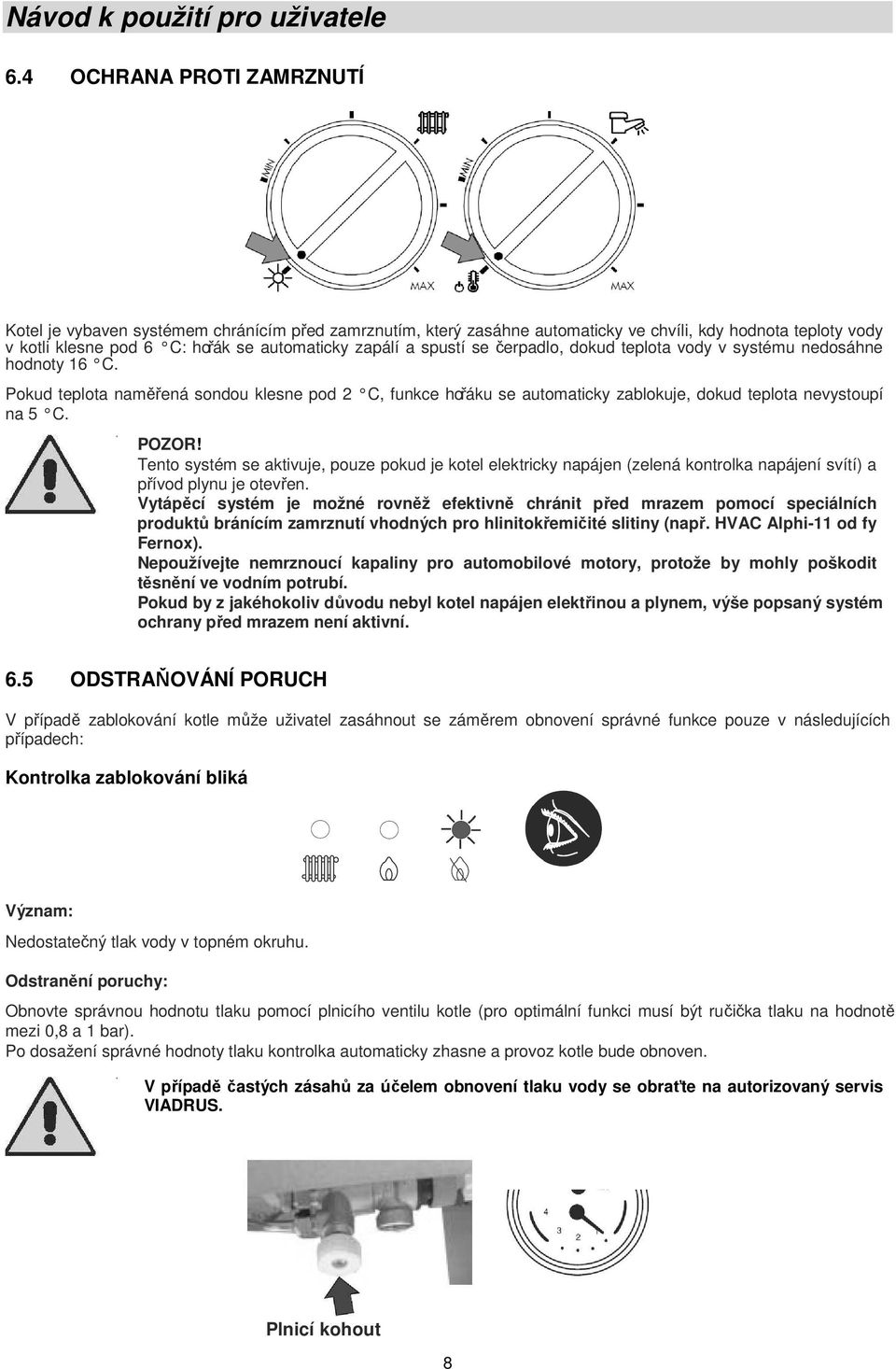 Tento systém se aktivuje, pouze pokud je kotel elektricky napájen (zelená kontrolka napájení svítí) a přívod plynu je otevřen.