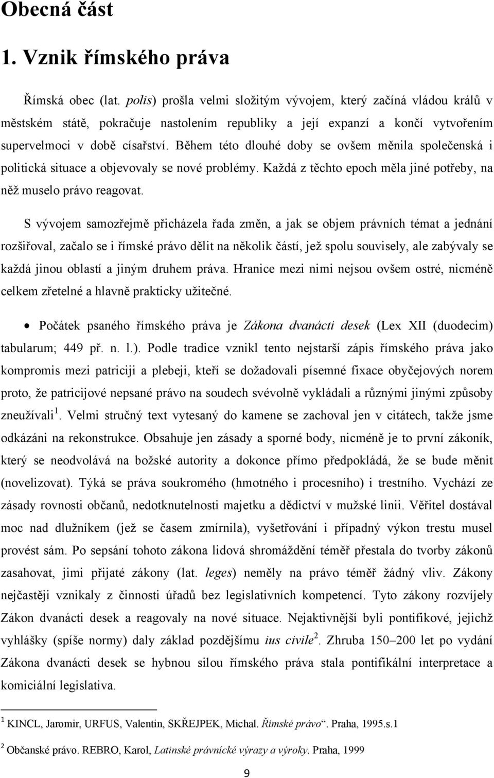 Během této dlouhé doby se ovšem měnila společenská i politická situace a objevovaly se nové problémy. Kaţdá z těchto epoch měla jiné potřeby, na něţ muselo právo reagovat.