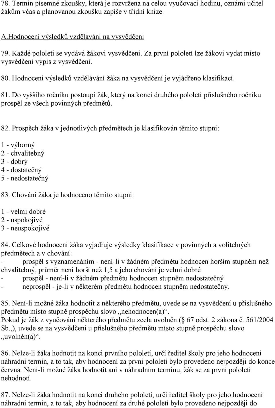Do vyššího ročníku postoupí žák, který na konci druhého pololetí příslušného ročníku prospěl ze všech povinných předmětů. 82.
