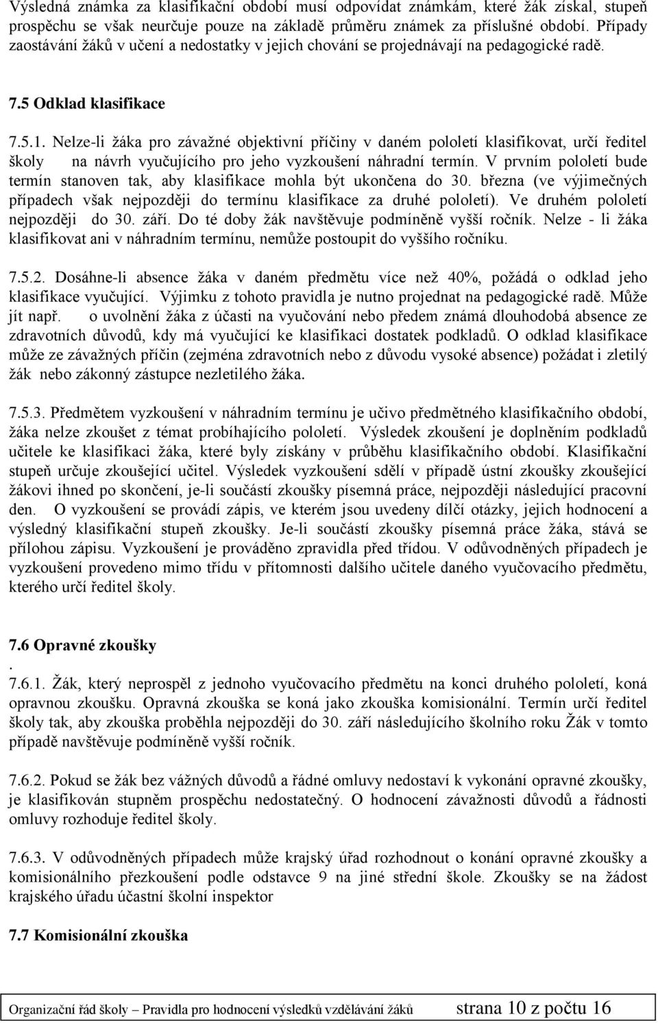 Nelze-li žáka pro závažné objektivní příčiny v daném pololetí klasifikovat, určí ředitel školy na návrh vyučujícího pro jeho vyzkoušení náhradní termín.