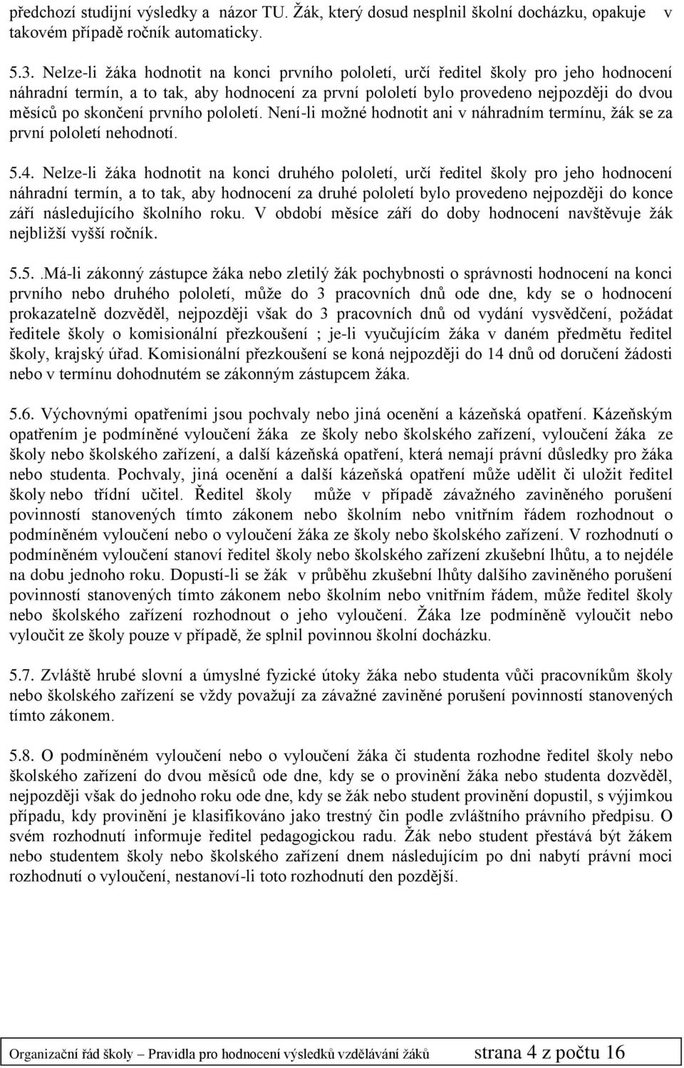 prvního pololetí. Není-li možné hodnotit ani v náhradním termínu, žák se za první pololetí nehodnotí. 5.4.